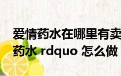 爱情药水在哪里有卖（请问任务 ldquo 爱情药水 rdquo 怎么做）