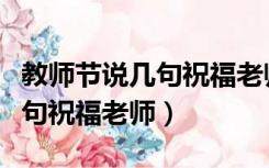 教师节说几句祝福老师生日快乐（教师节说几句祝福老师）