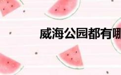 威海公园都有哪些（威海公园）