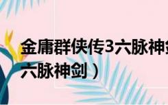 金庸群侠传3六脉神剑厉害吗（金庸群侠传3六脉神剑）