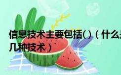 信息技术主要包括( )（什么是信息技术信息技术主要包括哪几种技术）