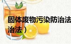 固体废物污染防治法2016（固体废物污染防治法）