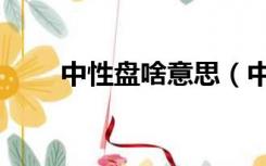 中性盘啥意思（中性盘是什么意思）