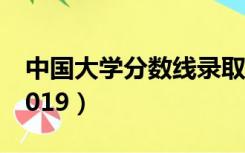 中国大学分数线录取排名（中国大学分数线2019）