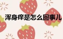 浑身痒是怎么回事儿（浑身痒是怎么回事）