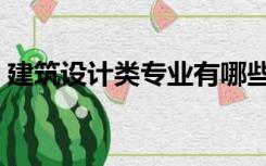 建筑设计类专业有哪些（设计类专业有哪些）