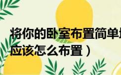 将你的卧室布置简单地给大家介绍一下（卧室应该怎么布置）