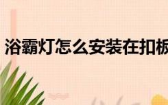 浴霸灯怎么安装在扣板上（浴霸灯怎么安装）