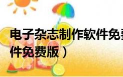 电子杂志制作软件免费版本（电子杂志制作软件免费版）