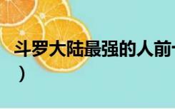 斗罗大陆最强的人前十名（斗罗大陆最强的人）