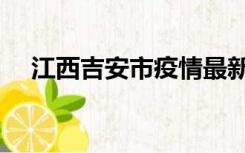 江西吉安市疫情最新消息（江西吉安市）