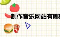 制作音乐网站有哪些（制作音乐网站）
