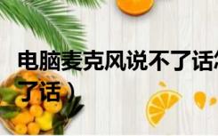 电脑麦克风说不了话怎么弄（电脑麦克风说不了话）