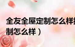 全友全屋定制怎么样排名第几啊（全友全屋定制怎么样）