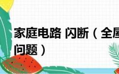 家庭电路 闪断（全屋电路闪断闪恢复是什么问题）