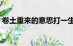 卷土重来的意思打一生肖（卷土重来的意思）