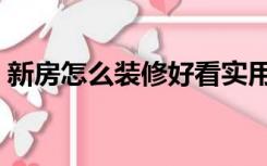 新房怎么装修好看实用（新房怎么装修好看）