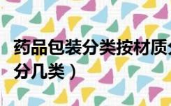 药品包装分类按材质分类分为（药品包装材料分几类）