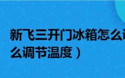 新飞三开门冰箱怎么调节温度（三开门冰箱怎么调节温度）
