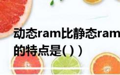 动态ram比静态ram的主要优点（动态RAM的特点是( )）
