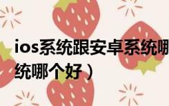 ios系统跟安卓系统哪个好（安卓系统和ios系统哪个好）