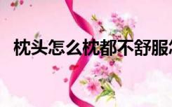 枕头怎么枕都不舒服怎么办（枕头怎么枕）