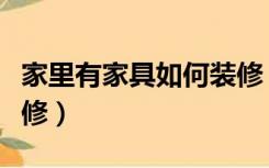 家里有家具如何装修（已有家具的房子怎么装修）
