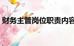 财务主管岗位职责内容（财务主管岗位职责）