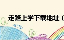 走路上学下载地址（走路上学迅雷下载）