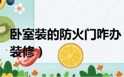 卧室装的防火门咋办（卧室自带有防火门如何装修）
