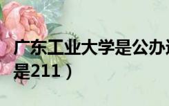 广东工业大学是公办还是民办（广东工业大学是211）