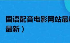 国语配音电影网站最新版（国语配音电影网站最新）