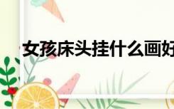 女孩床头挂什么画好（床头挂什么画好）