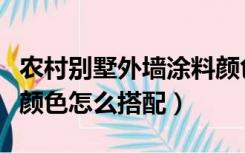 农村别墅外墙涂料颜色效果图（农村别墅外墙颜色怎么搭配）