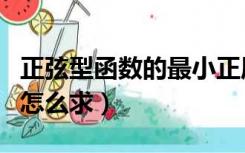 正弦型函数的最小正周期怎么求（最小正周期怎么求）