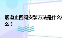烟道止回阀安装方法是什么样的（烟道止回阀安装方法是什么）