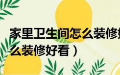 家里卫生间怎么装修好看实用（家里卫生间怎么装修好看）