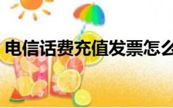 电信话费充值发票怎么开具（电信话费充值）