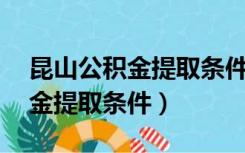 昆山公积金提取条件和提取16条（昆山公积金提取条件）