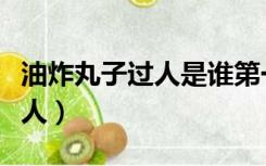 油炸丸子过人是谁第一个使用的（油炸丸子过人）