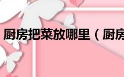 厨房把菜放哪里（厨房放菜的地方怎么设计）