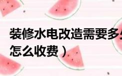 装修水电改造需要多少钱（装修公司改造水电怎么收费）