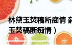 林黛玉焚稿断痴情 薛宝钗出闺成大礼（林黛玉焚稿断痴情）