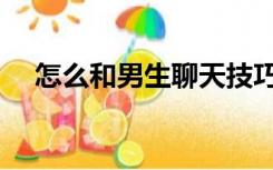 怎么和男生聊天技巧（怎么和男生聊天）