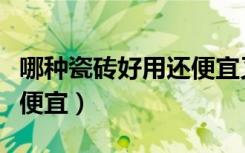 哪种瓷砖好用还便宜又好看（哪种瓷砖好用还便宜）