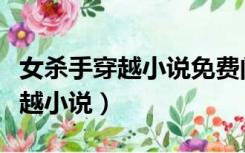 女杀手穿越小说免费阅读大全（女杀手特工穿越小说）