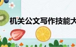 机关公文写作技能大赛（机关公文写作）