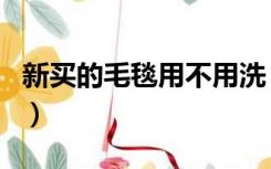 新买的毛毯用不用洗（新买的毛毯能直接用吗）