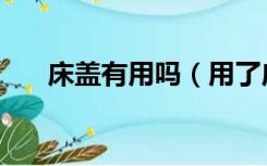 床盖有用吗（用了床盖还要用床单吗）