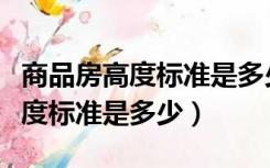 商品房高度标准是多少有正负差吗（商品房高度标准是多少）